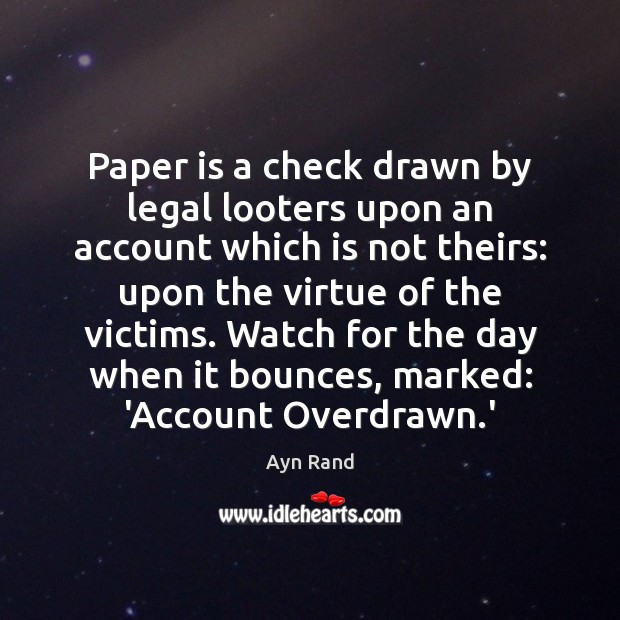Paper is a check drawn by legal looters upon an account which Ayn Rand Picture Quote