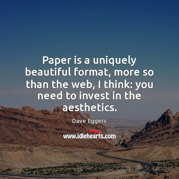 Paper is a uniquely beautiful format, more so than the web, I Dave Eggers Picture Quote