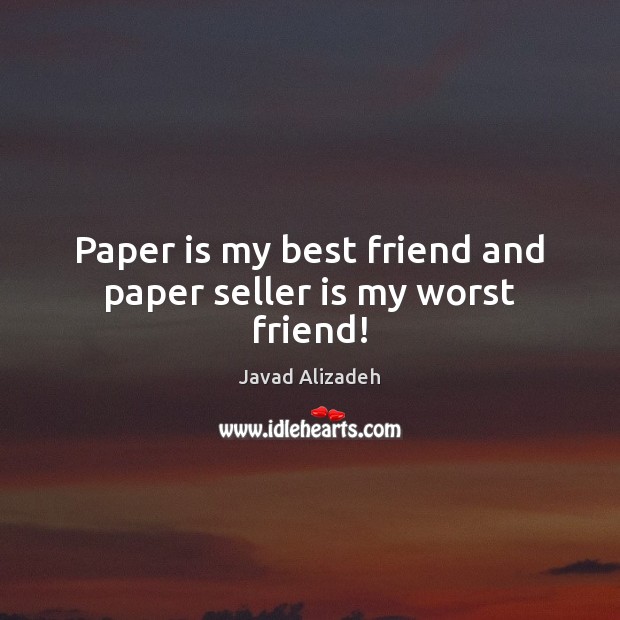 Paper is my best friend and paper seller is my worst friend! Javad Alizadeh Picture Quote