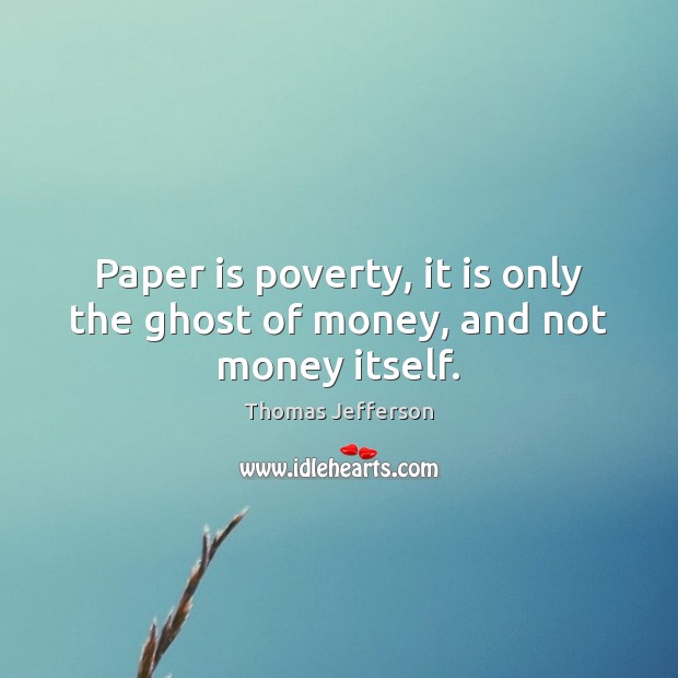 Paper is poverty, it is only the ghost of money, and not money itself. Image