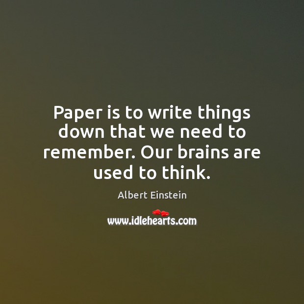 Paper is to write things down that we need to remember. Our brains are used to think. Image
