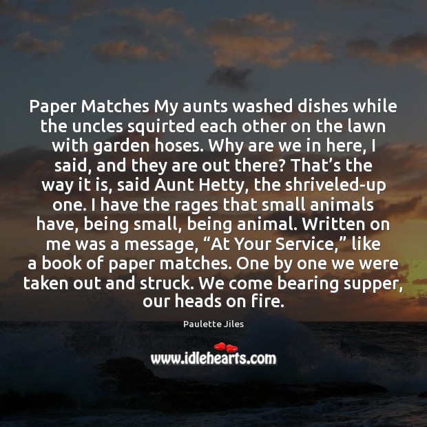 Paper Matches My aunts washed dishes while the uncles squirted each other Paulette Jiles Picture Quote