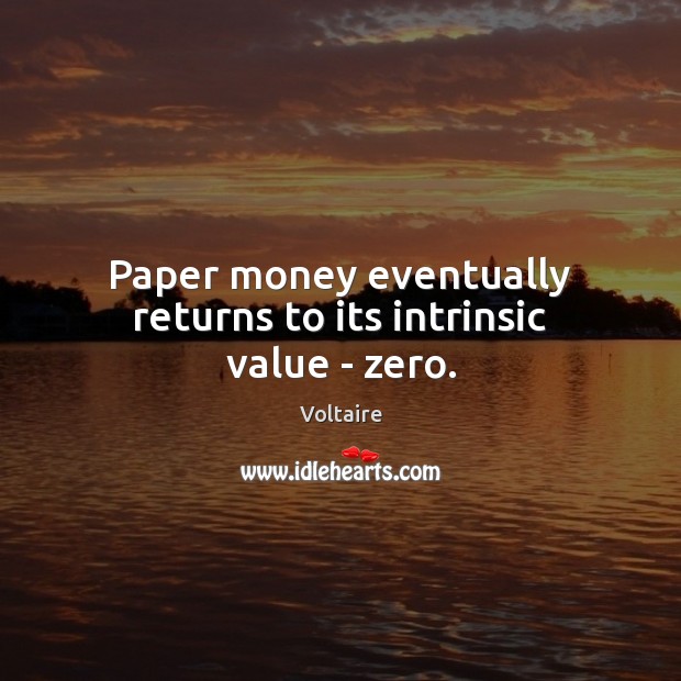 Paper money eventually returns to its intrinsic value – zero. Voltaire Picture Quote