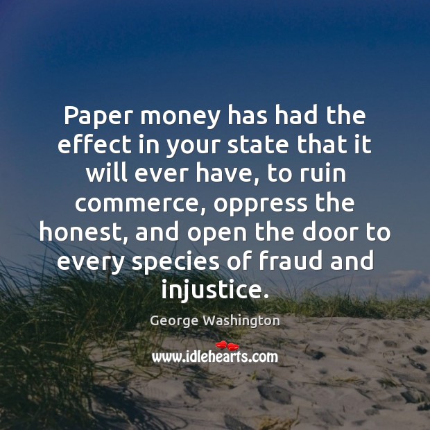 Paper money has had the effect in your state that it will George Washington Picture Quote