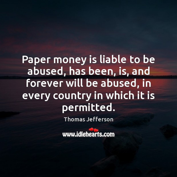 Paper money is liable to be abused, has been, is, and forever Image