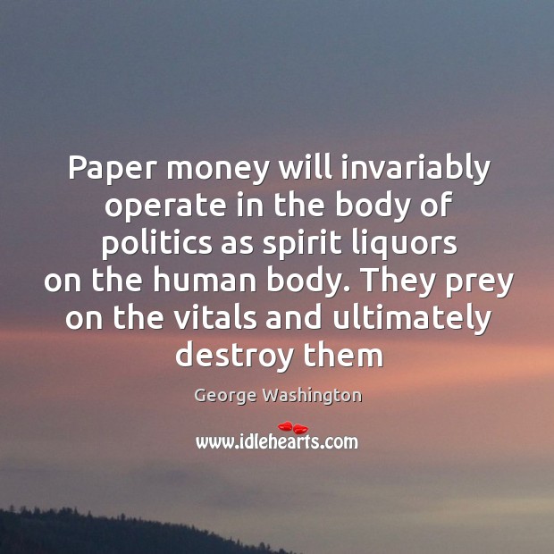 Paper money will invariably operate in the body of politics as spirit George Washington Picture Quote