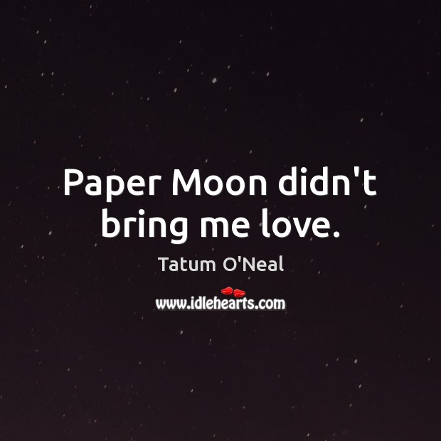 Paper Moon didn’t bring me love. Tatum O’Neal Picture Quote
