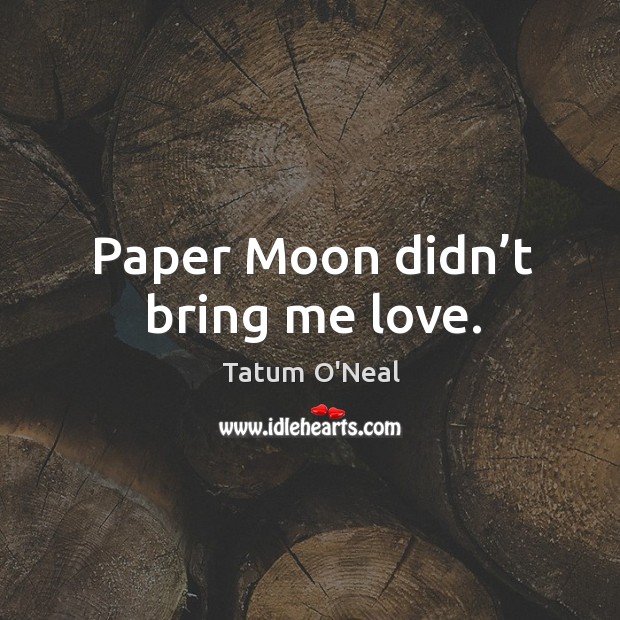 Paper moon didn’t bring me love. Tatum O’Neal Picture Quote