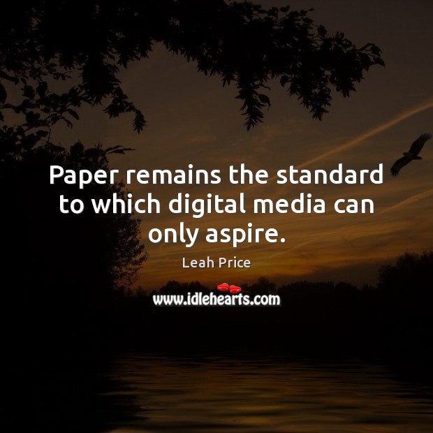 Paper remains the standard to which digital media can only aspire. Leah Price Picture Quote