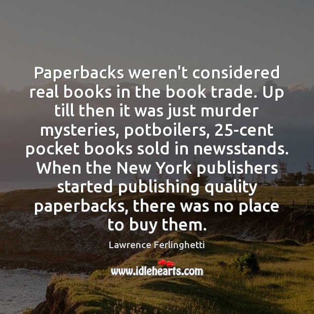 Paperbacks weren’t considered real books in the book trade. Up till then Lawrence Ferlinghetti Picture Quote