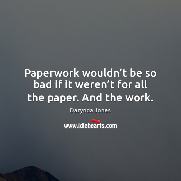 Paperwork wouldn’t be so bad if it weren’t for all the paper. And the work. Image