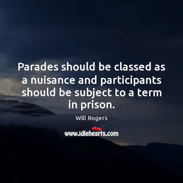 Parades should be classed as a nuisance and participants should be subject Will Rogers Picture Quote