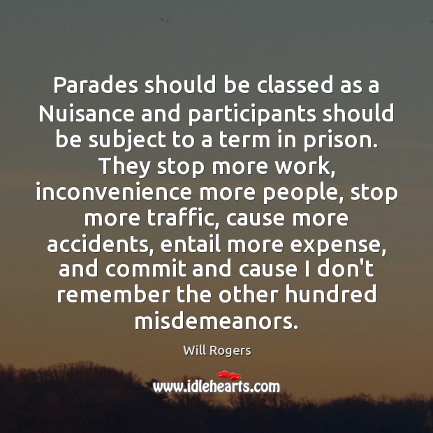 Parades should be classed as a Nuisance and participants should be subject Will Rogers Picture Quote