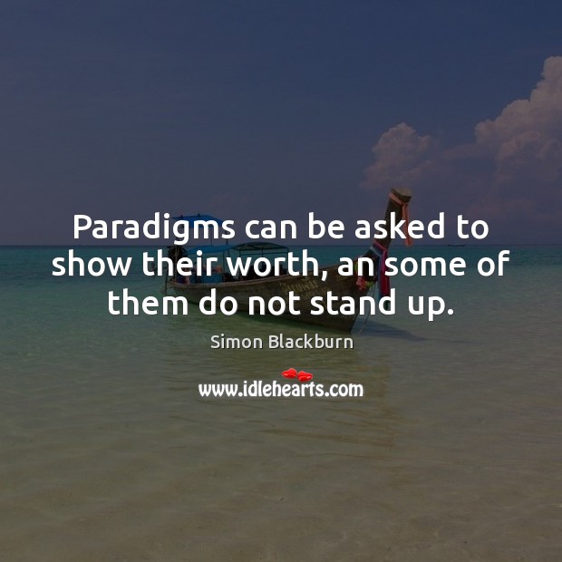 Paradigms can be asked to show their worth, an some of them do not stand up. Simon Blackburn Picture Quote