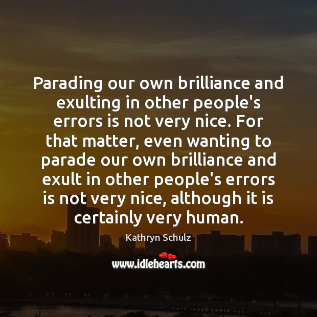 Parading our own brilliance and exulting in other people’s errors is not 
