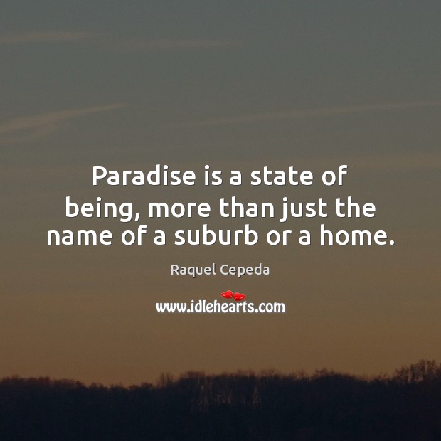 Paradise is a state of being, more than just the name of a suburb or a home. Raquel Cepeda Picture Quote