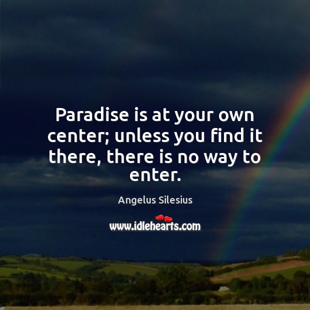 Paradise is at your own center; unless you find it there, there is no way to enter. Angelus Silesius Picture Quote