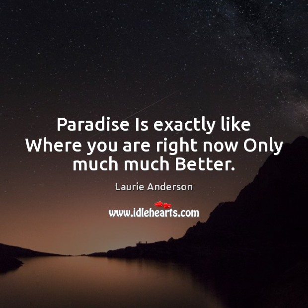 Paradise Is exactly like Where you are right now Only much much Better. Image