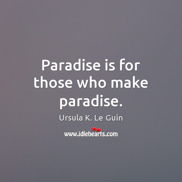 Paradise is for those who make paradise. Ursula K. Le Guin Picture Quote