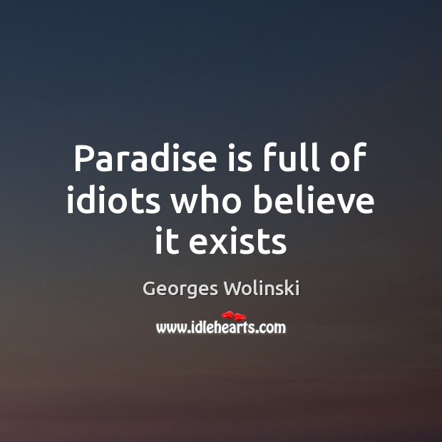 Paradise is full of idiots who believe it exists Georges Wolinski Picture Quote