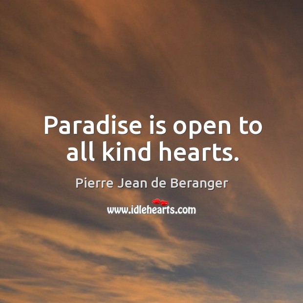 Paradise is open to all kind hearts. Pierre Jean de Beranger Picture Quote