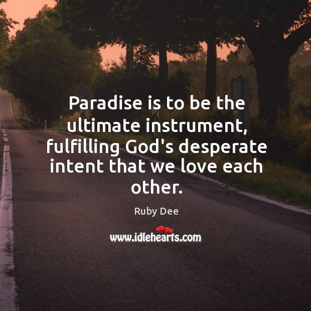 Paradise is to be the ultimate instrument, fulfilling God’s desperate intent that Ruby Dee Picture Quote