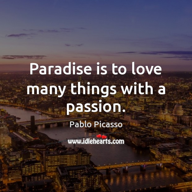 Paradise is to love many things with a passion. Pablo Picasso Picture Quote