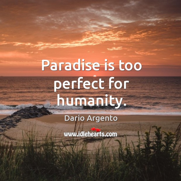 Paradise is too perfect for humanity. Dario Argento Picture Quote
