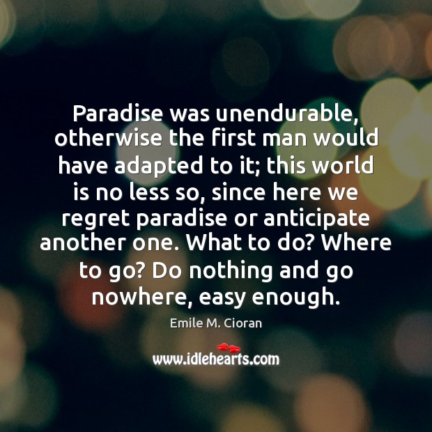 Paradise was unendurable, otherwise the first man would have adapted to it; Image