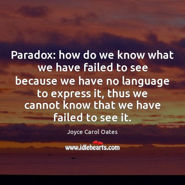 Paradox: how do we know what we have failed to see because Joyce Carol Oates Picture Quote