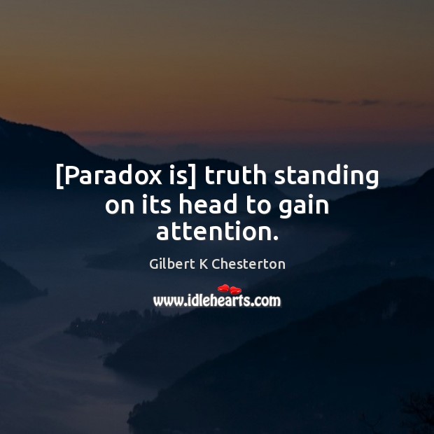 [Paradox is] truth standing on its head to gain attention. Gilbert K Chesterton Picture Quote