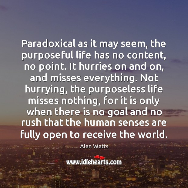 Paradoxical as it may seem, the purposeful life has no content, no Alan Watts Picture Quote