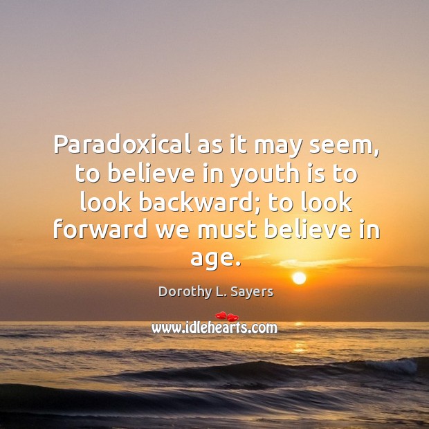 Paradoxical as it may seem, to believe in youth is to look backward; to look forward we must believe in age. Image