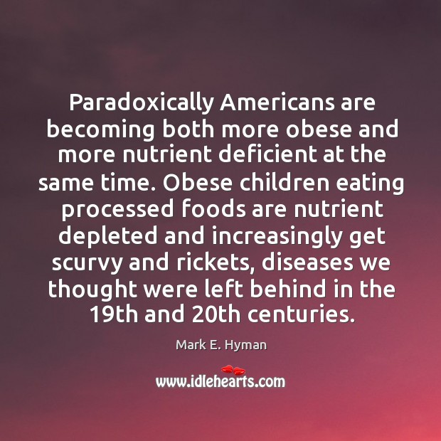 Paradoxically americans are becoming both more obese and more nutrient deficient at the same time. Mark E. Hyman Picture Quote