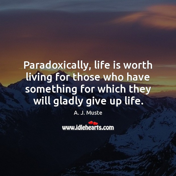 Paradoxically, life is worth living for those who have something for which A. J. Muste Picture Quote