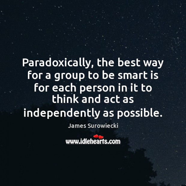 Paradoxically, the best way for a group to be smart is for James Surowiecki Picture Quote