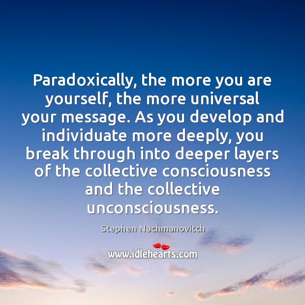 Paradoxically, the more you are yourself, the more universal your message. As Stephen Nachmanovitch Picture Quote