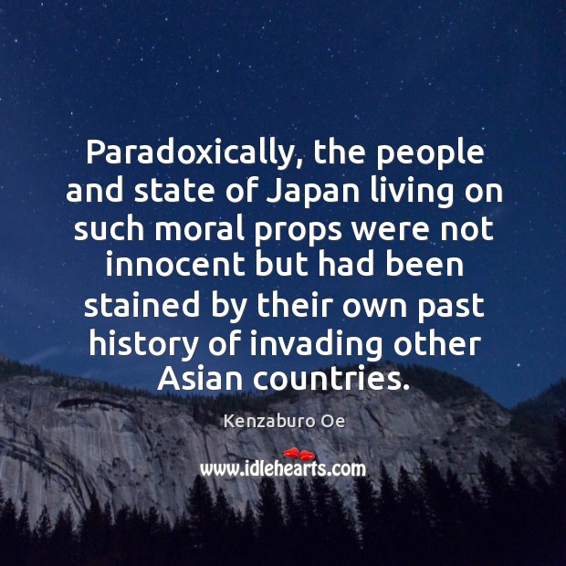 Paradoxically, the people and state of japan living on such moral props were not innocent Kenzaburo Oe Picture Quote