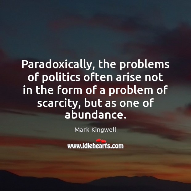 Paradoxically, the problems of politics often arise not in the form of Mark Kingwell Picture Quote