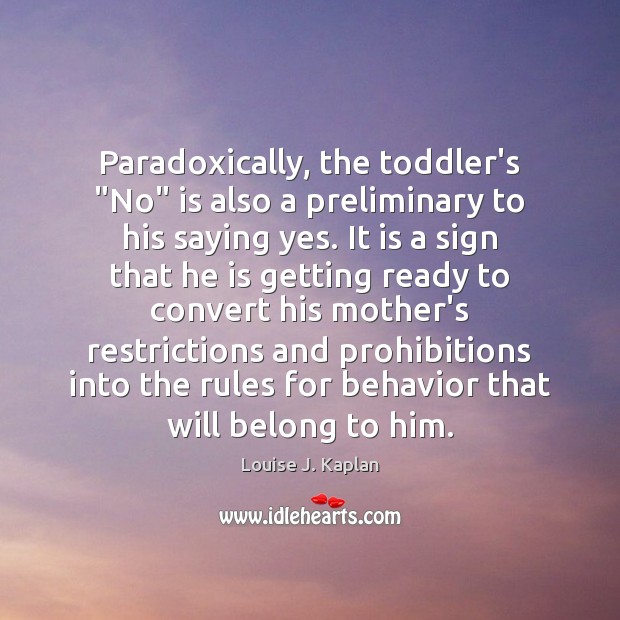 Paradoxically, the toddler’s “No” is also a preliminary to his saying yes. Louise J. Kaplan Picture Quote