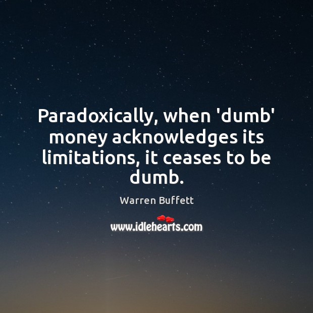 Paradoxically, when ‘dumb’ money acknowledges its limitations, it ceases to be dumb. Warren Buffett Picture Quote