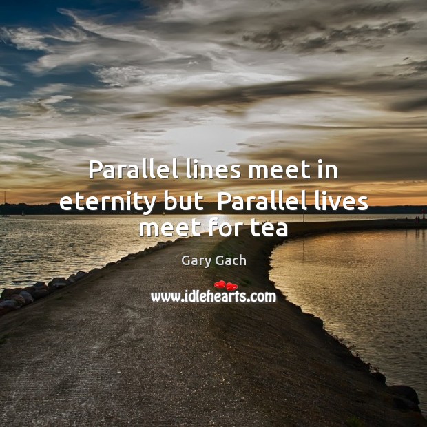 Parallel lines meet in eternity but  Parallel lives meet for tea Image