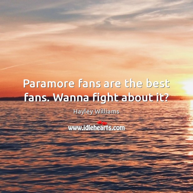 Paramore fans are the best fans. Wanna fight about it? Hayley Williams Picture Quote