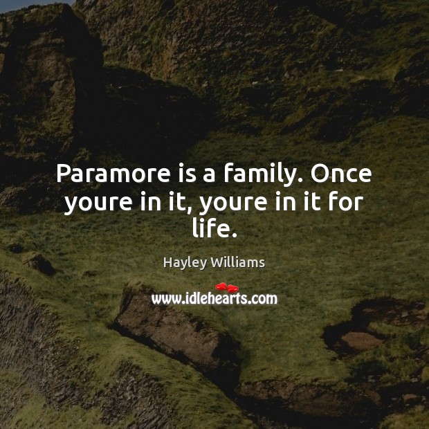 Paramore is a family. Once youre in it, youre in it for life. Hayley Williams Picture Quote