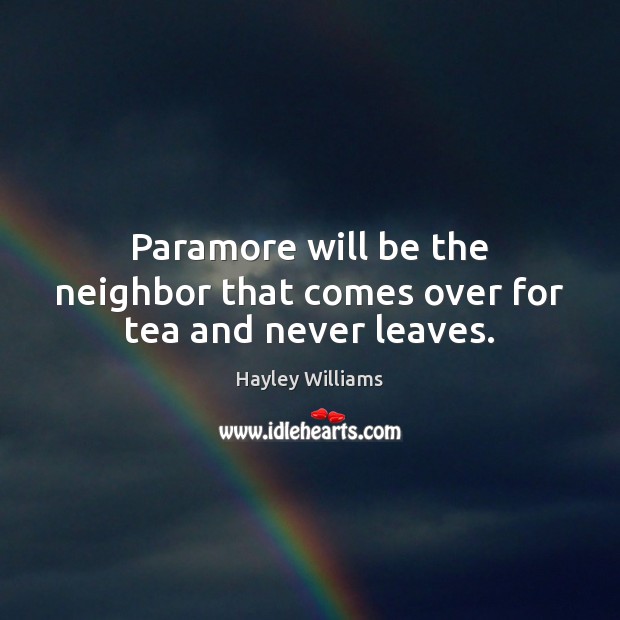 Paramore will be the neighbor that comes over for tea and never leaves. Hayley Williams Picture Quote