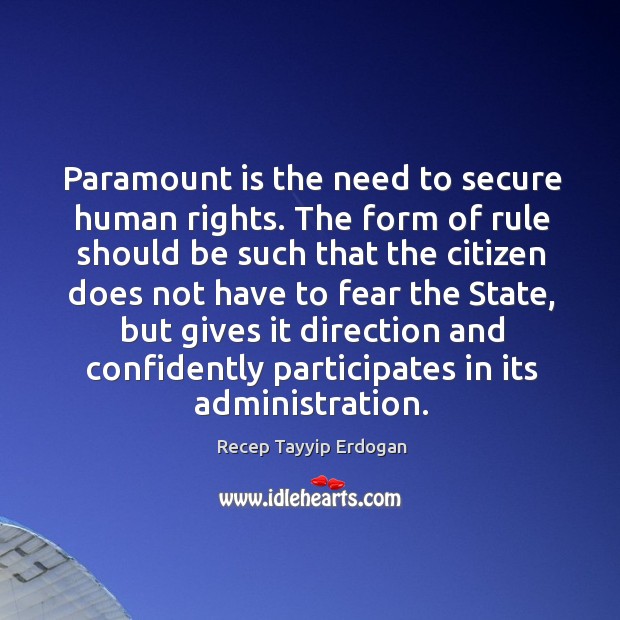 Paramount is the need to secure human rights. The form of rule should be such that the Recep Tayyip Erdogan Picture Quote