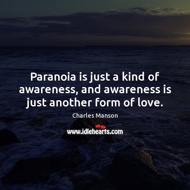 Paranoia is just a kind of awareness, and awareness is just another form of love. Charles Manson Picture Quote