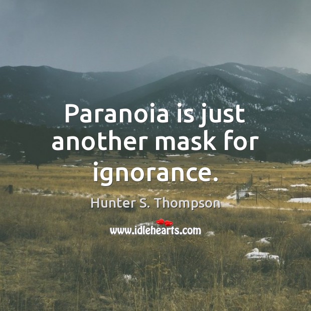 Paranoia is just another mask for ignorance. Hunter S. Thompson Picture Quote