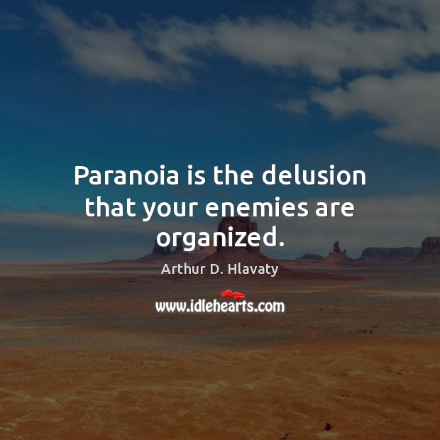 Paranoia is the delusion that your enemies are organized. Image
