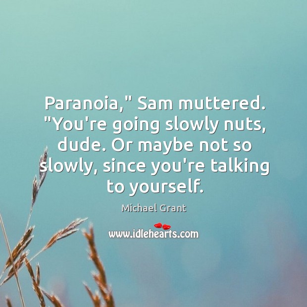 Paranoia,” Sam muttered. “You’re going slowly nuts, dude. Or maybe not so Michael Grant Picture Quote